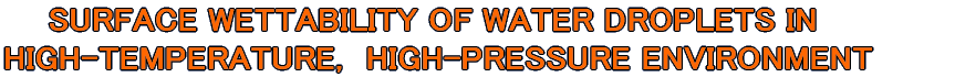 SURFACE WETTABILITY OF WATER DROPLETS IN  HIGH-TEMPERATURE,@HIGH-PRESSURE ENVIRONMENT 