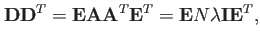 $\displaystyle \mathbf{D}\mathbf{D}^T=\mathbf{E}\mathbf{A}\mathbf{A}^T\mathbf{E}^T=\mathbf{E}N\lambda \mathbf{I} \mathbf{E}^T,$