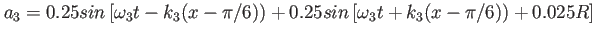 $\displaystyle a_3=0.25sin\left[\omega_3 t-k_3(x-\pi/6))+0.25sin\left[\omega_3 t+k_3(x-\pi/6))+0.025R\right]$