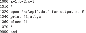 \begin{code}
1000 a=1:b=2:c=3
1010 '
1020 open ''z:\sp14.dat'' for output as  ...
