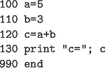 \begin{code}
100 a=5
110 b=3
120 c=a+b
130 print ''c=''; c
990 end
\end{code}