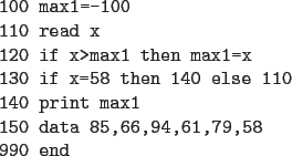 \begin{code}
100 max1=-100
110 read x
120 if x>max1 then max1=x
130 if x=58 then 140 else 110
140 print max1
150 data 85,66,94,61,79,58
990 end
\end{code}