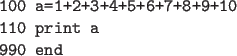\begin{code}
100 a=1+2+3+4+5+6+7+8+9+10
110 print a
990 end
\end{code}