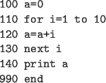 \begin{code}
100 a=0
110 for i=1 to 10
120 a=a+i
130 next i
140 print a
990 end
\end{code}
