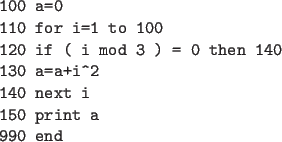 \begin{code}
100 a=0
110 for i=1 to 100
120 if ( i mod 3 ) = 0 then 140
130 a=a+i^2
140 next i
150 print a
990 end
\end{code}