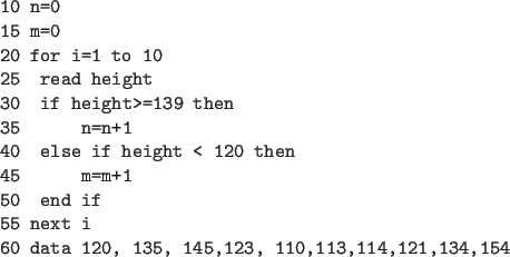 \begin{code}
10 n=0
15 m=0
20 for i=1 to 10
25 read height
30 if height>=139 the...
... end if
55 next i
60 data 120, 135, 145,123, 110,113,114,121,134,154
\end{code}