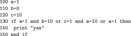 \begin{code}
100 a=1
110 b=0
120 c=10
130 if a=1 and b=10 or c=1 and a=10 or a=1 then
140 print ''yes''
150 end if
\end{code}