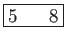 \fbox{5    8}