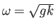 $\omega=\sqrt{gk}$
